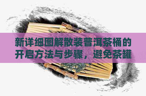 新详细图解散装普洱茶桶的开启方法与步骤，避免茶罐损坏