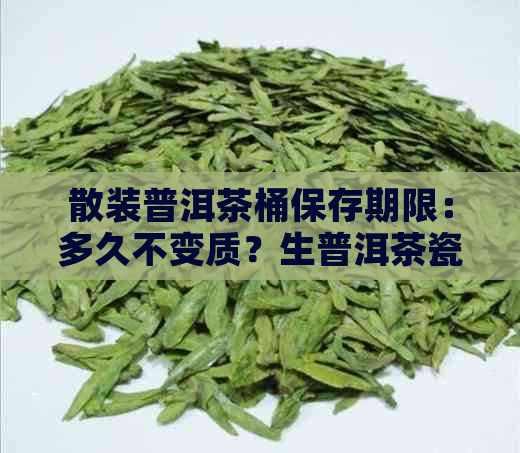 散装普洱茶桶保存期限：多久不变质？生普洱茶瓷罐存放时间是？