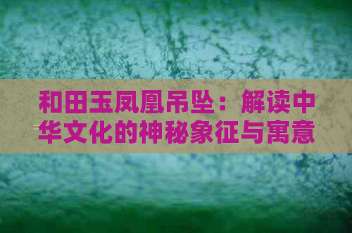 和田玉凤凰吊坠：解读中华文化的神秘象征与寓意