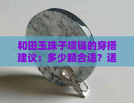 和田玉珠子项链的穿搭建议：多少颗合适？适合什么年龄段？