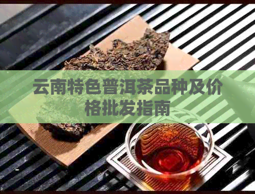 云南特色普洱茶品种及价格批发指南