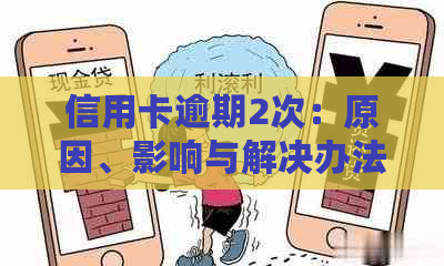 信用卡逾期2次：原因、影响与解决办法，助您避免信用危机