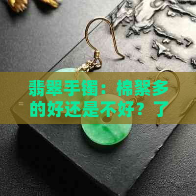 翡翠手镯：棉絮多的好还是不好？了解优缺点及选购技巧