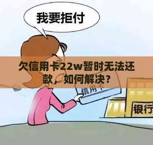 欠信用卡22w暂时无法还款，如何解决？