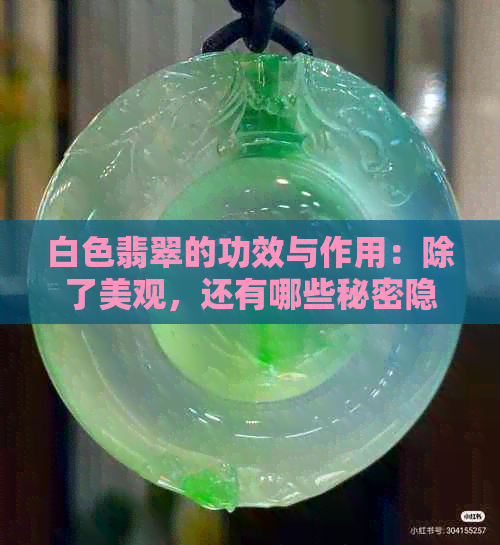 白色翡翠的功效与作用：除了美观，还有哪些秘密隐藏在其中？