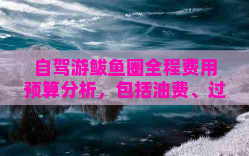 自驾游鲅鱼圈全程费用预算分析，包括油费、过路费、住宿和餐饮等主要开支