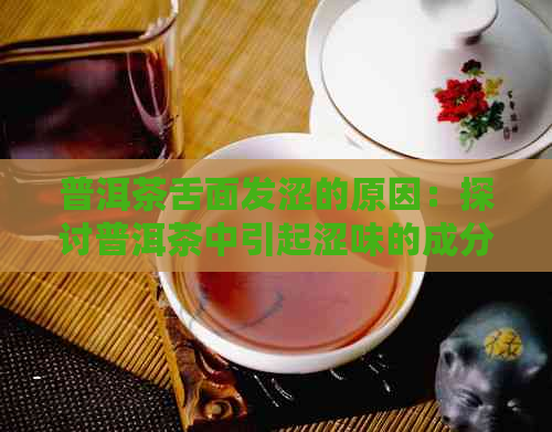 普洱茶舌面发涩的原因：探讨普洱茶中引起涩味的成分及泡茶技巧。