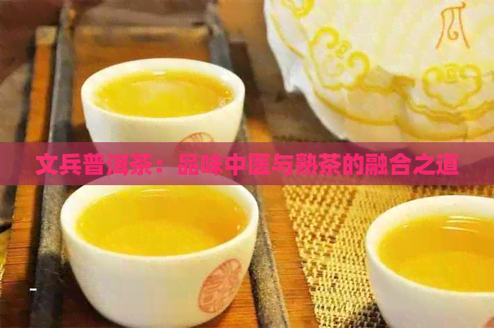 文兵普洱茶：品味中医与熟茶的融合之道