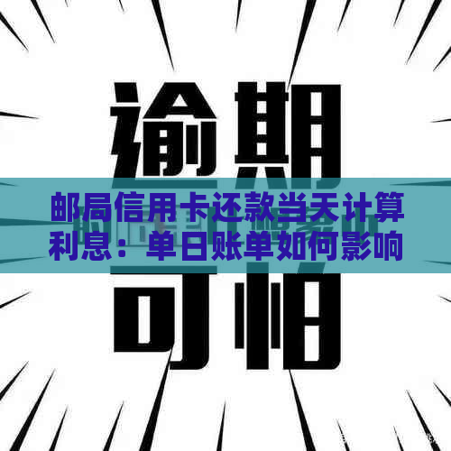 邮局信用卡还款当天计算利息：单日账单如何影响您的信用？