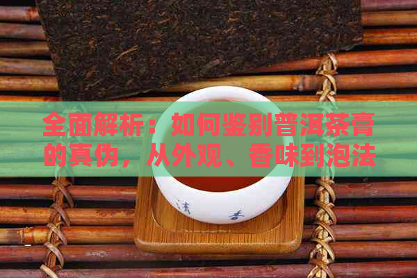 全面解析：如何鉴别普洱茶膏的真伪，从外观、香味到泡法无一遗漏