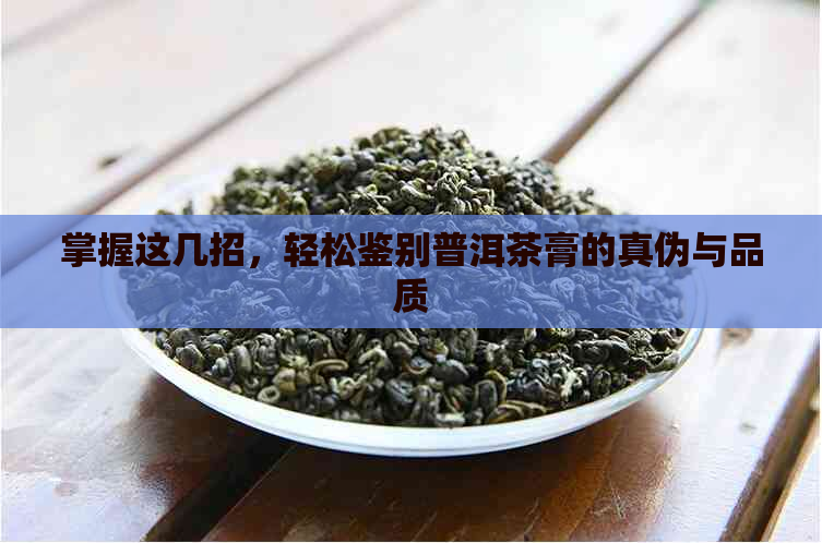 掌握这几招，轻松鉴别普洱茶膏的真伪与品质