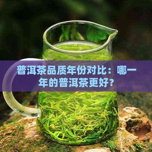 普洱茶品质年份对比：哪一年的普洱茶更好？