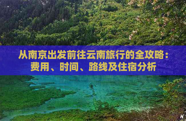 从南京出发前往云南旅行的全攻略：费用、时间、路线及住宿分析