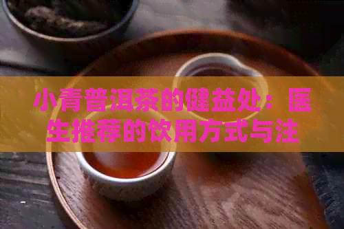 小青普洱茶的健益处：医生推荐的饮用方式与注意事项