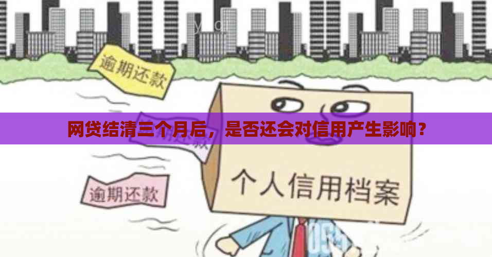 网贷结清三个月后，是否还会对信用产生影响？