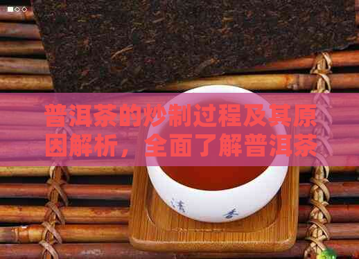 普洱茶的炒制过程及其原因解析，全面了解普洱茶制作的关键步骤