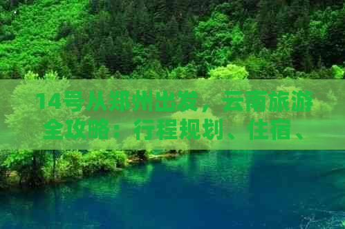 14号从郑州出发，云南旅游全攻略：行程规划、住宿、交通、美食一应俱全！