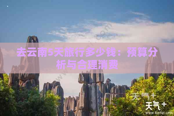 去云南5天旅行多少钱：预算分析与合理消费