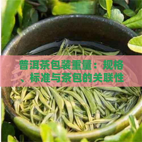 普洱茶包装重量：规格、标准与茶包的关联性研究