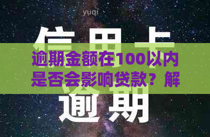 逾期金额在100以内是否会影响贷款？解答您的疑虑并提供详细信息。