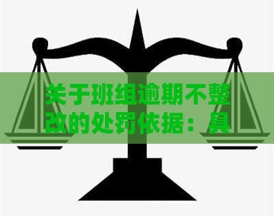 关于班组逾期不整改的处罚依据：具体规定与处理措