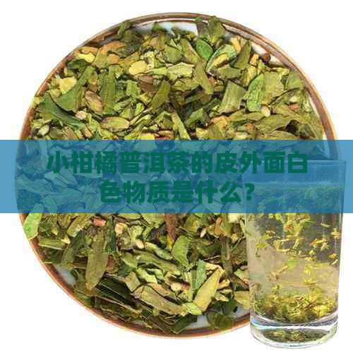 小柑橘普洱茶的皮外面白色物质是什么？