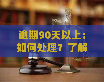 逾期90天以上：如何处理？了解详细解决方案和应对策略