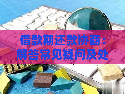 借款期还款协商：解答常见疑问及处理方法