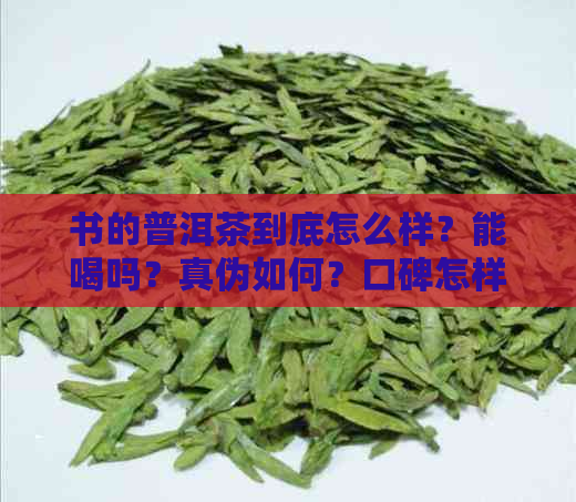 书的普洱茶到底怎么样？能喝吗？真伪如何？口碑怎样？生茶好吗？