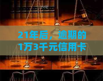 21年后，逾期的1万3千元信用卡欠款还款金额如何计算？