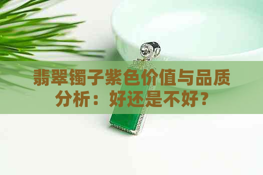 翡翠镯子紫色价值与品质分析：好还是不好？