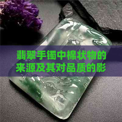 翡翠手镯中棉状物的来源及其对品质的影响：嫩种与老种的鉴别方法