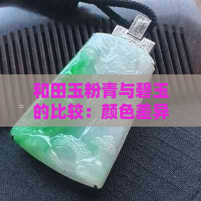 和田玉粉青与碧玉的比较：颜色差异与翡翠的选择