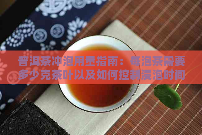 普洱茶冲泡用量指南：每泡茶需要多少克茶叶以及如何控制浸泡时间？