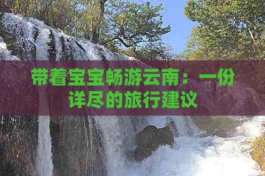 带着宝宝畅游云南：一份详尽的旅行建议