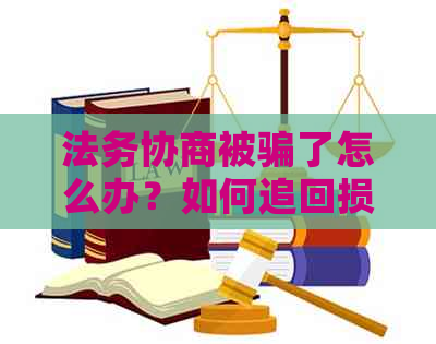 法务协商被骗了怎么办？如何追回损失？是否可以举报？报警应如何操作？