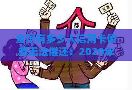 全国有多少人信用卡债务无法偿还：2020年、XXXX年的统计数据和人数