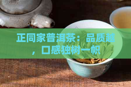 正同家普洱茶：品质越，口感独树一帜