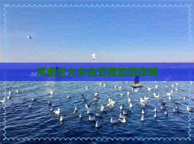 河南坐火车去云南旅游攻略