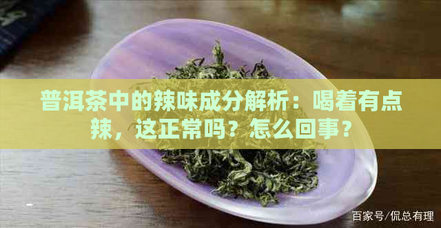 普洱茶中的辣味成分解析：喝着有点辣，这正常吗？怎么回事？