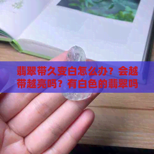 翡翠带久变白怎么办？会越带越亮吗？有白色的翡翠吗？