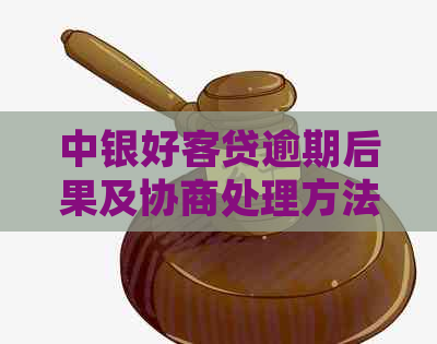 中银好客贷逾期后果及协商处理方法：了解详情避免困扰