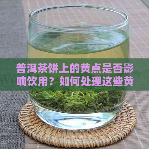 普洱茶饼上的黄点是否影响饮用？如何处理这些黄点？