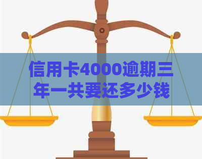 信用卡4000逾期三年一共要还多少钱：3年后欠款总额、利息和本金计算方法。