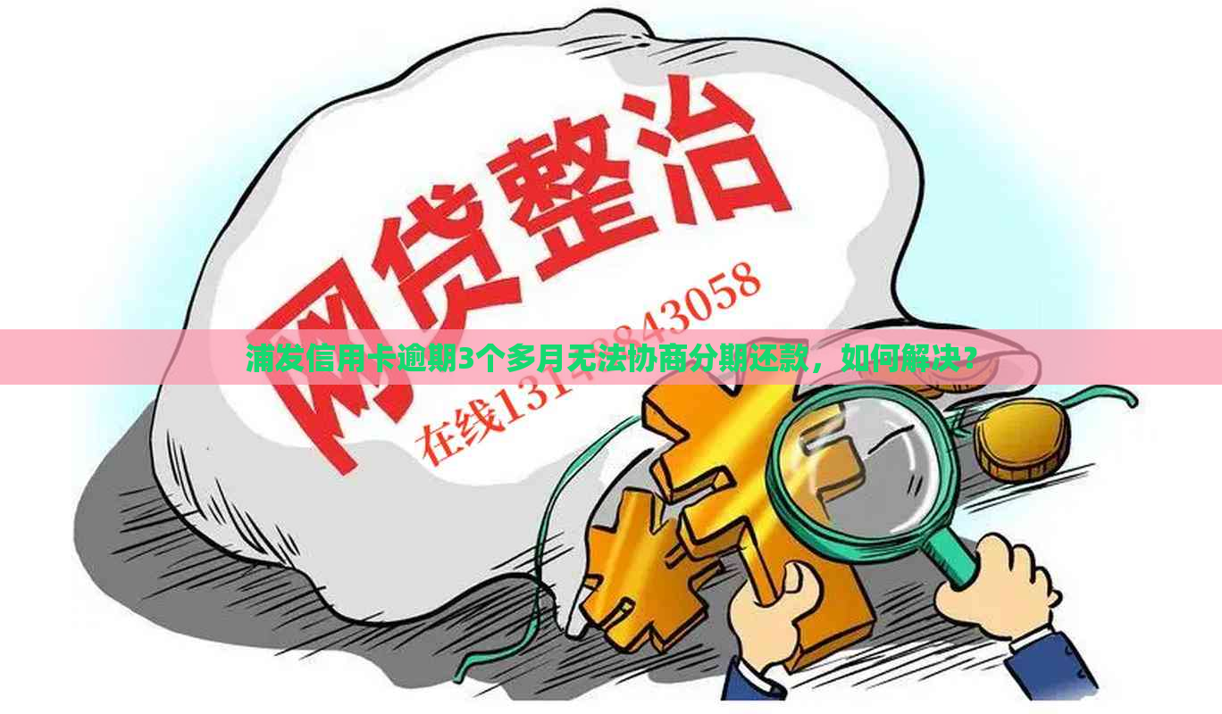 浦发信用卡逾期3个多月无法协商分期还款，如何解决？