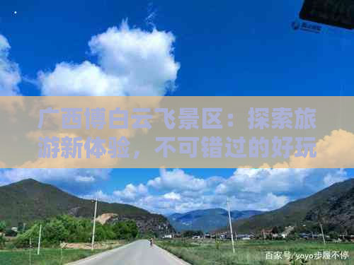 广西博白云飞景区：探索旅游新体验，不可错过的好玩景点推荐