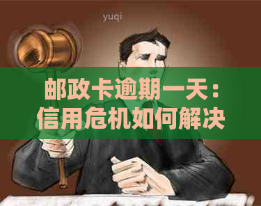 邮政卡逾期一天：信用危机如何解决？