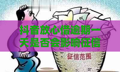 抖音放心借逾期一天是否会影响？科普知识大揭秘！