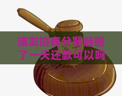 浦发协商分期后晚了一天还款可以吗？如何处理？再次逾期怎么办？