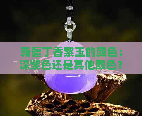 新疆丁香紫玉的颜色：深紫色还是其他颜色？如何区分？